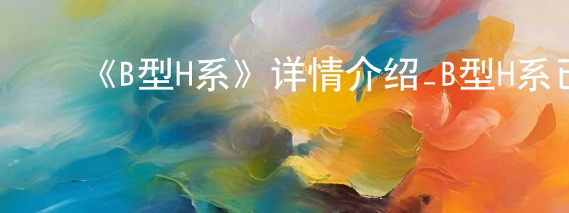 毕洪伟的动漫综艺大全,《B型H系》详情介绍_B型H系已完结在线观看_B型H系迅雷下载_日漫